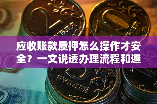 济南应收账款质押怎么操作才安全？一文说透办理流程和避险绝招