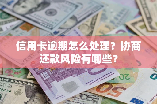 济南信用卡逾期怎么处理？协商还款风险有哪些？